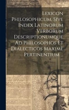 Lexicon Philosophicum, Sive Index Latinorum Verborum Descriptionumque Ad Philosophos Et Dialecticos Maximè Pertinentium ... - Anonymous