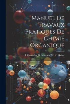 Manuel de Travaux Pratiques de Chimie Organique - Freundler, R. Marquis M. A. Haller