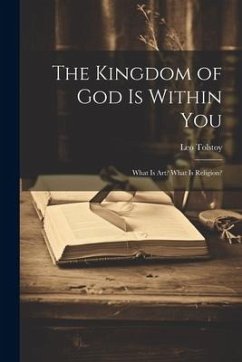 The Kingdom of God Is Within You: What Is Art? What Is Religion? - Tolstoy, Leo