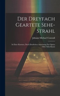 Der Dreyfach Geartete Sehe-strahl: In Einer Kurtzen, Doch Deutlichen Anweisung Zur Optica Oder Sehe-kunst - Conradi, Johann Michael