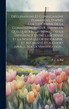 Déclinaisons Et Conjugaisons Flamandes, D'après L'orthographe De La Commission Royale, Suivies De Quelques Règles Indiquant La Différence Entre L'anci - Bal, P. -J De