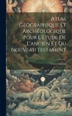 Atlas Géographique Et Archéologique Pour L'étude De L'ancien Et Du Nouveau Testament