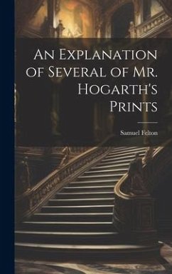 An Explanation of Several of Mr. Hogarth's Prints - Felton, Samuel