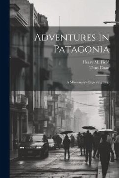 Adventures in Patagonia; a Missionary's Exploring Trip - Field, Henry M.; Coan, Titus