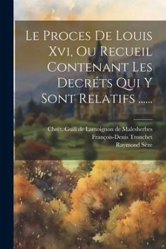 Le Proces De Louis Xvi, Ou Recueil Contenant Les Decréts Qui Y Sont Relatifs ...... - Tronchet, François-Denis