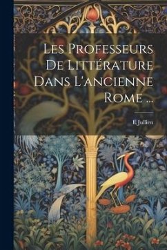 Les Professeurs De Littérature Dans L'ancienne Rome ... - Jullien, E.