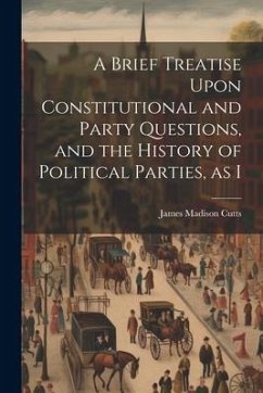 A Brief Treatise Upon Constitutional and Party Questions, and the History of Political Parties, as I - Cutts, James Madison