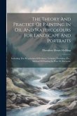 The Theory And Practice Of Painting In Oil And Watercolours For Landscape And Portraits: Including The Preparation Of Colours, Vehicles, Varnishes, Et