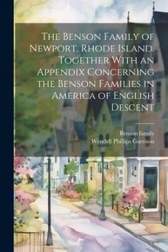 The Benson Family of Newport, Rhode Island. Together With an Appendix Concerning the Benson Families in America of English Descent - Garrison, Wendell Phillips; Family, Benson