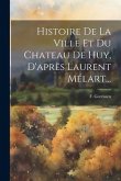 Histoire De La Ville Et Du Chateau De Huy, D'après Laurent Mélart...