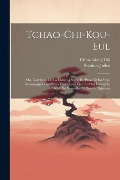 Tchao-Chi-Kou-Eul: Ou, L'orphelin De La Chine: Drame En Prose Et En Vers, Accompagné Des Pièces Historiques Qui, En Ont Fourni Le Sujet D - Julien, Stanislas; Chi, Chün-Hsiang