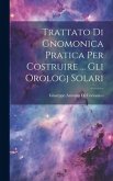 Trattato Di Gnomonica Pratica Per Costruire ... Gli Orologj Solari