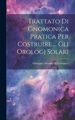 Trattato Di Gnomonica Pratica Per Costruire ... Gli Orologj Solari - Corsanico, Giuseppe Antonio Di