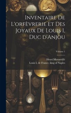 Inventaire de l'orfèvrerie et des joyaux de Louis I, duc d'Anjou; Volume 1 - Moranvillé, Henri