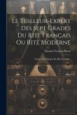 Le Tuilleur-expert Des Sept Grades Du Rite Français Ou Rite Moderne: Trente-trois Degrés Du Rite Écossais...