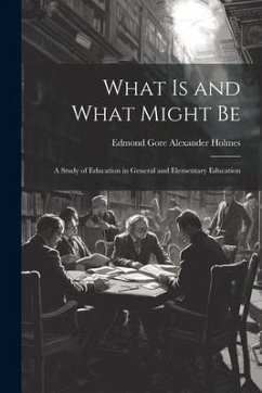 What is and What Might Be: A Study of Education in General and Elementary Education - Gore Alexander Holmes, Edmond