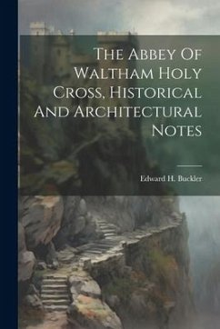 The Abbey Of Waltham Holy Cross, Historical And Architectural Notes - Buckler, Edward H.