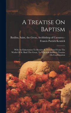A Treatise On Baptism: With An Exhortation To Receive It, Translated From The Works Of St. Basil The Great, To Which Is Added A Treatise On C