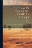 Histoire De L'empire Des Cherifs En Afrique: Sa Description Geographique & Historique, La Relation De La Prise D'oran