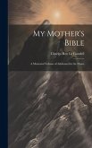My Mother's Bible: A Memorial Volume of Addresses for the Home