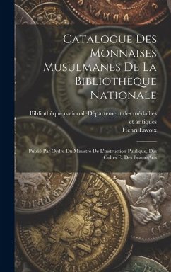 Catalogue Des Monnaises Musulmanes De La Bibliothèque Nationale: Publié Par Ordre Du Ministre De L'instruction Publique, Des Cultes Et Des Beaux-arts - Lavoix, Henri