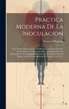 Practica Moderna De La Inoculacion: Con Varias Observaciones Y Reflexiones Fundadas En Ella, Precedidas De Un Discurso Sobre La Utilidad De Esta Opera - O'Scanlan, Timoteo