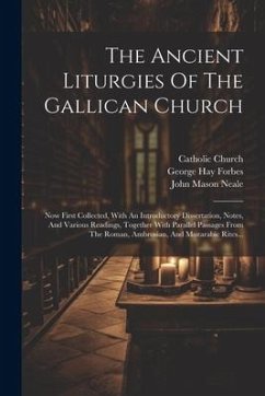 The Ancient Liturgies Of The Gallican Church: Now First Collected, With An Introductory Dissertation, Notes, And Various Readings, Together With Paral - Church, Catholic