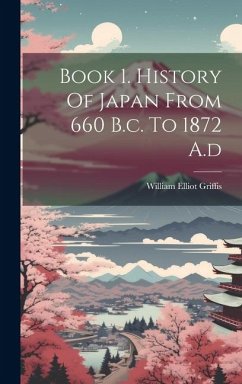 Book 1. History Of Japan From 660 B.c. To 1872 A.d - Griffis, William Elliot