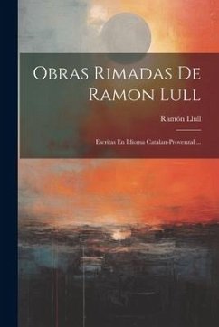 Obras Rimadas De Ramon Lull: Escritas En Idioma Catalan-provenzal ... - Llull, Ramón