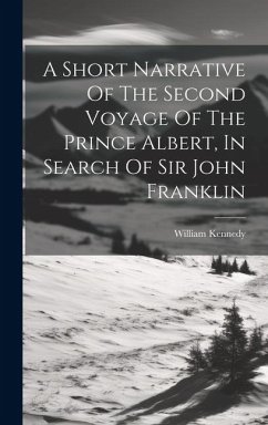 A Short Narrative Of The Second Voyage Of The Prince Albert, In Search Of Sir John Franklin - Kennedy, William