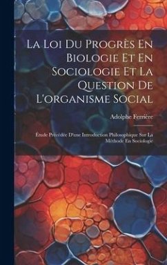 La Loi Du Progrès En Biologie Et En Sociologie Et La Question De L'organisme Social: Étude Précédée D'une Introduction Philosophique Sur La Méthode En - Ferrière, Adolphe