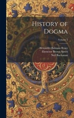 History of Dogma; Volume 5 - Bruce, Alexander Balmain; Buchanan, Neil; Speirs, Ebenezer Brown