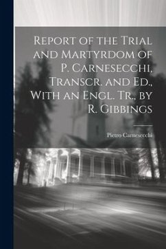 Report of the Trial and Martyrdom of P. Carnesecchi, Transcr. and Ed., With an Engl. Tr., by R. Gibbings - Carnesecchi, Pietro