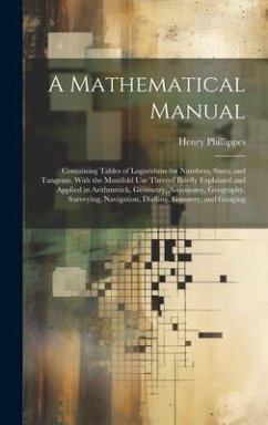 A Mathematical Manual: Containing Tables of Logarithms for Numbers, Sines, and Tangents. With the Manifold Use Thereof Briefly Explained and - Phillippes, Henry