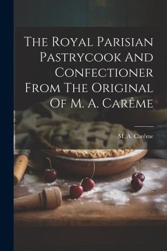 The Royal Parisian Pastrycook And Confectioner From The Original Of M. A. Carême - Carême, M. a.