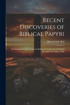 Recent Discoveries of Biblical Papyri: An Inaugural Lecture Delivered Before the University of Oxford On 18Th November, 1936 - Bell, Harold Idris