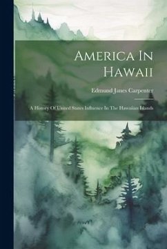 America In Hawaii: A History Of United States Influence In The Hawaiian Islands - Carpenter, Edmund Janes