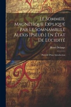 Le Sommeil Magnétique Expliqué Par Le Somnambule Alexis [Pseud.] En État De Lucidité: Précédé D'une Introduction - Delaage, Henri