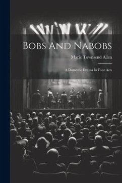 Bobs And Nabobs: A Domestic Drama In Four Acts - Allen, Marie Townsend