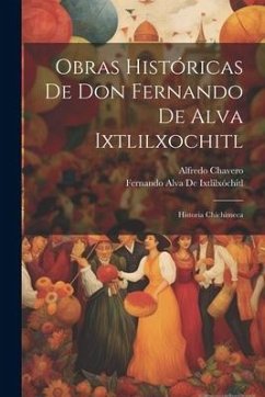 Obras Históricas De Don Fernando De Alva Ixtlilxochitl: Historia Chichimeca - Chavero, Alfredo; De Ixtlilxóchitl, Fernando Alva