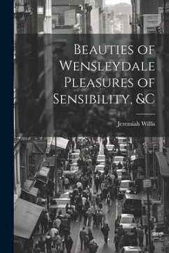 Beauties of Wensleydale Pleasures of Sensibility, &c - Willis, Jeremiah