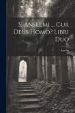 S. Anselmi ... Cur Deus Homo? Libri Duo