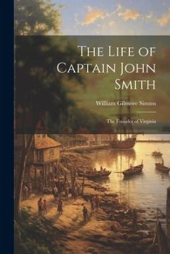 The Life of Captain John Smith; The Founder of Virginia - Simms, William Gilmore