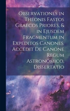 Observationes in Theonis Fastos Graecos Priores, & in Ejusdem Fragmentum in Expeditos Canones. Accedit De Canone Regum Astronomico, Dissertatio - Anonymous