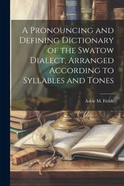 A Pronouncing and Defining Dictionary of the Swatow Dialect, Arranged According to Syllables and Tones - Fielde, Adele M.