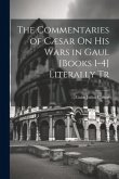 The Commentaries of Cæsar On His Wars in Gaul [Books 1-4] Literally Tr
