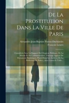 De La Prostitution Dans La Ville De Paris: Considérée Sous La Rapport De L'hygiene Publique, De La Morale Et De L'administration; Ouvrage Appuyé De Do - Parent-Duchâtelet, Alexandre-Jean-Bapti; Leuret, François