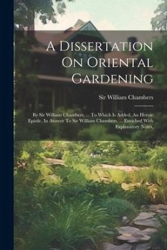 A Dissertation On Oriental Gardening: By Sir William Chambers, ... To Which Is Added, An Heroic Epistle, In Answer To Sir William Chambers, ... Enrich - Chambers, William