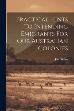 Practical Hints To Intending Emigrants For Our Australian Colonies - Willox, John