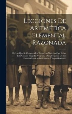 Lecciones De Aritmética Elemental Razonada: En Las Que Se Comprenden Todas Las Materias Que Sobre Esta Ciencia Exige El Programa Oficial Vigente De La - Anonymous